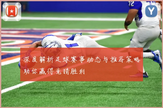 深度解析足球赛事动态与推荐策略助你赢得竞猜胜利