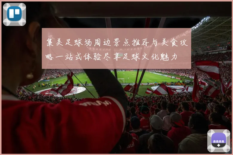 集美足球场周边景点推荐与美食攻略一站式体验尽享足球文化魅力