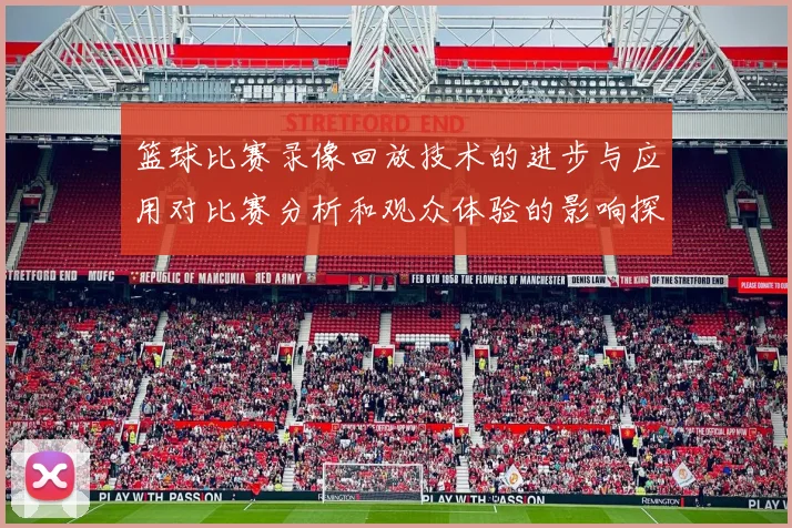 篮球比赛录像回放技术的进步与应用对比赛分析和观众体验的影响探讨