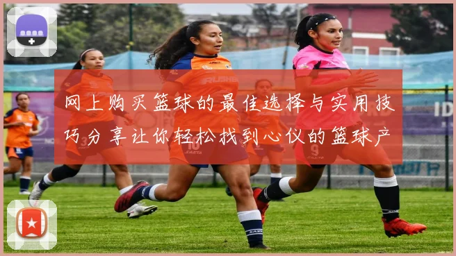 网上购买篮球的最佳选择与实用技巧分享让你轻松找到心仪的篮球产品