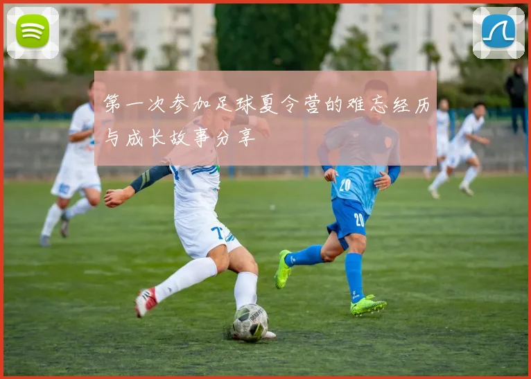 第一次参加足球夏令营的难忘经历与成长故事分享