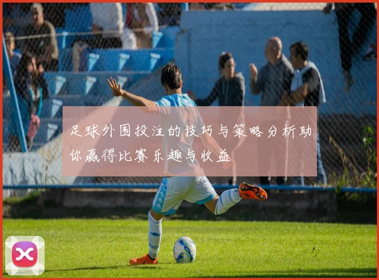 足球外围投注的技巧与策略分析助你赢得比赛乐趣与收益