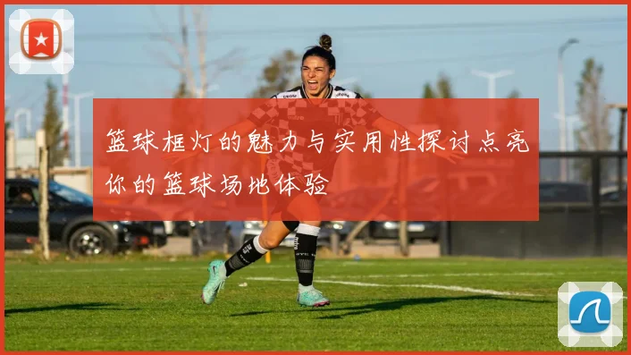 篮球框灯的魅力与实用性探讨点亮你的篮球场地体验