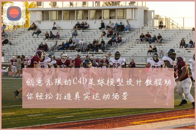 创意无限的C4D足球模型设计教程助你轻松打造真实运动场景