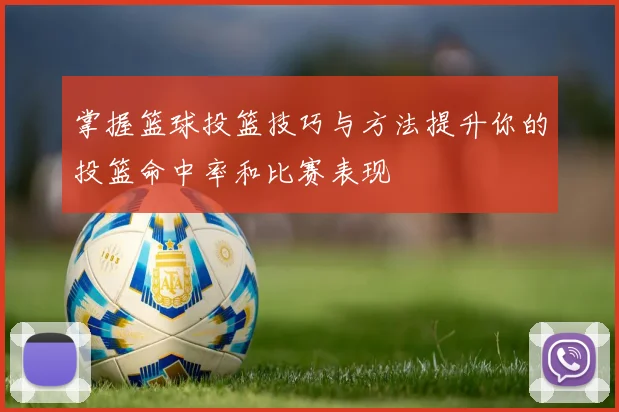 掌握篮球投篮技巧与方法提升你的投篮命中率和比赛表现