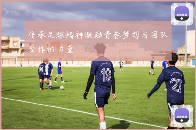 传承足球精神激励青春梦想与团队合作的力量